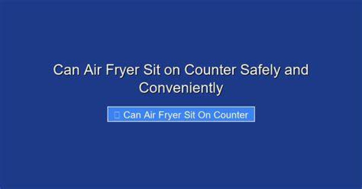 Can Air Fryer Sit on Counter?