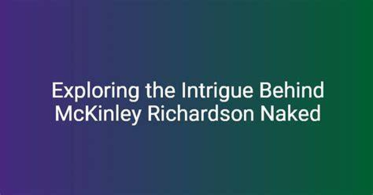 Exploring the Controversy: Mckinley Richardson Naked