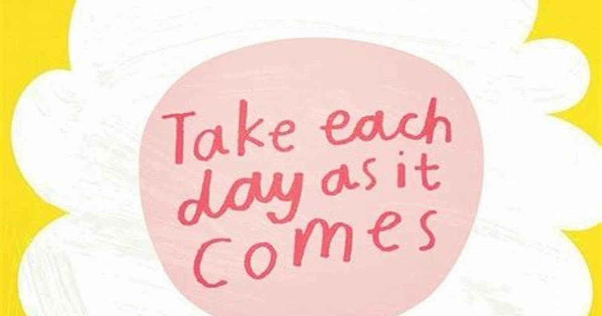 Take ___ Day as It Comes