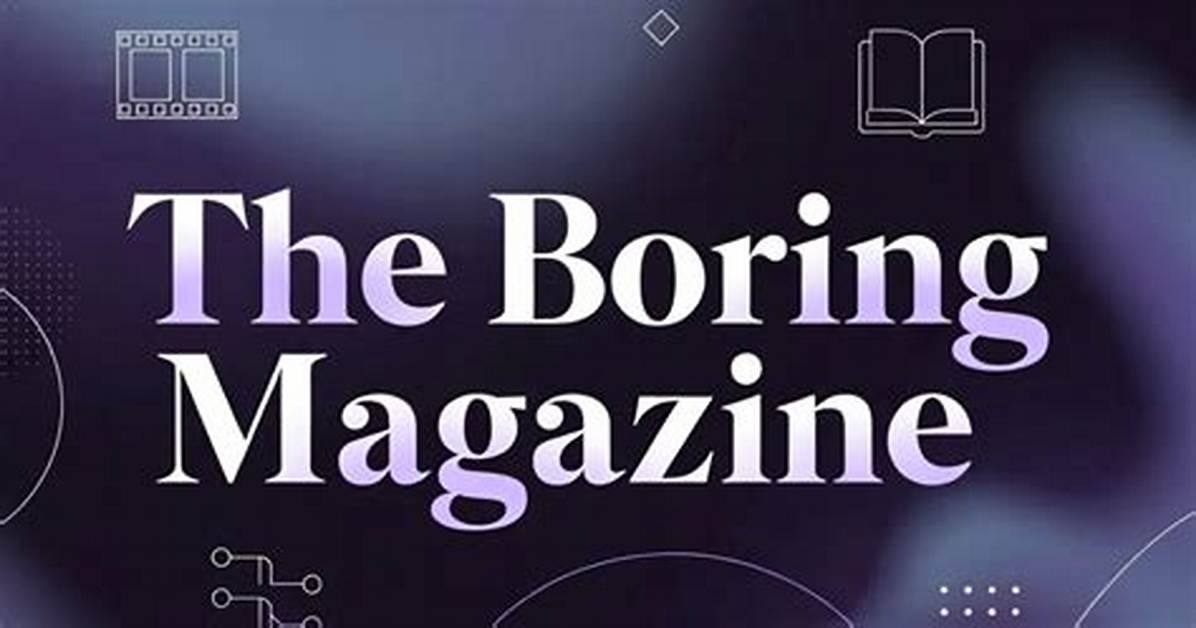 The Boring Magazine: Your Go-to Source for Unfiltered Perspectives