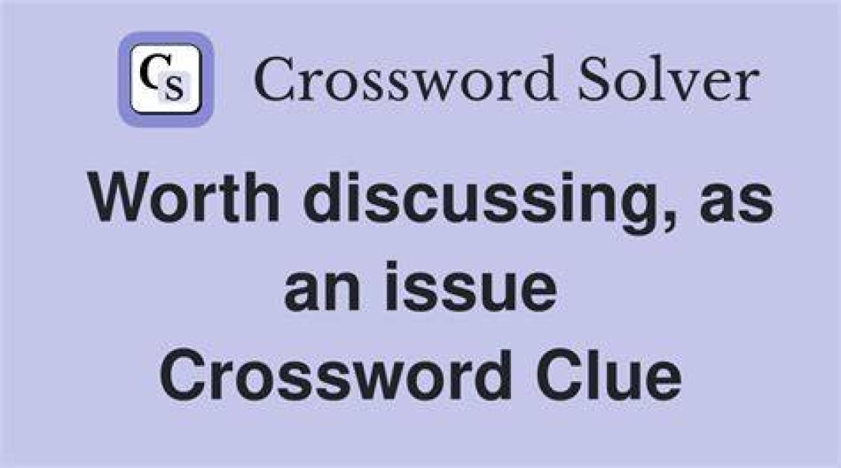 Worth Discussing, as an Issue Nyt Crossword Answers